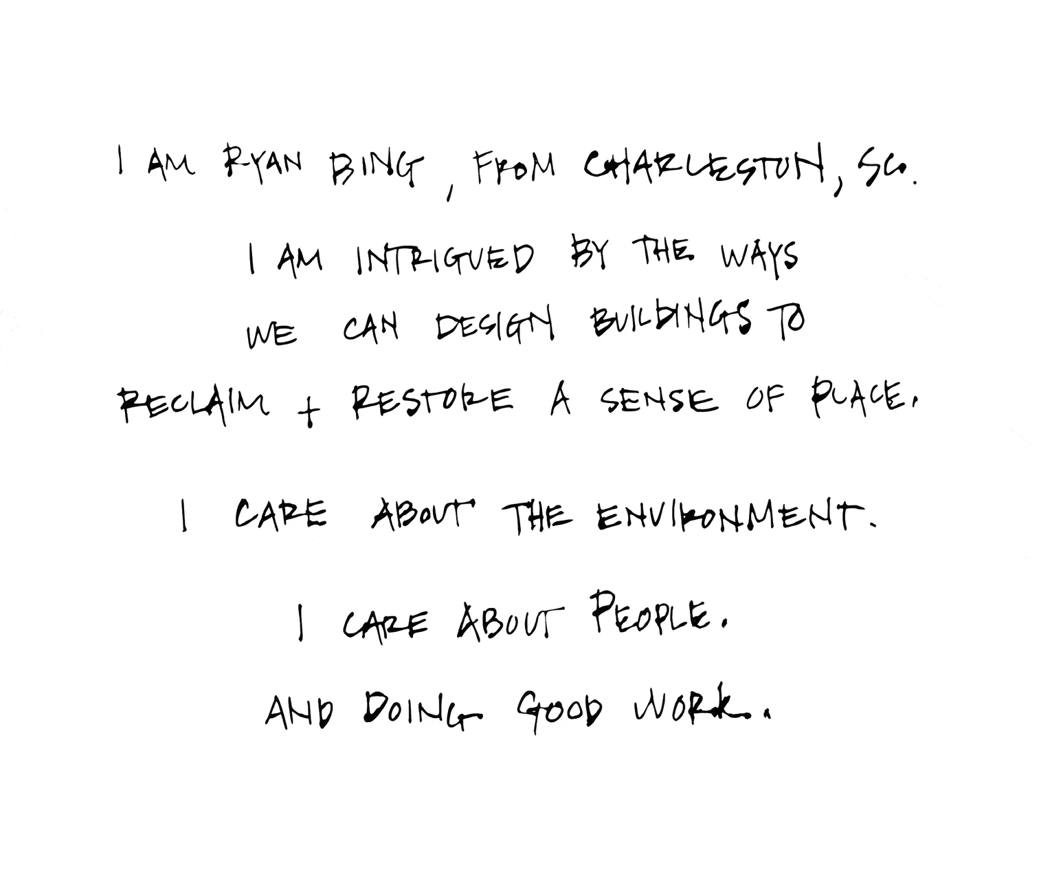 I am Ryan Bing, from Charleston, SC. I am intrigued by the ways we can design buildings to reclaim + restore a sense of place. I care about the environment. I care about people. And doing good work.